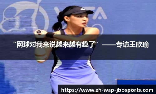 “网球对我来说越来越有趣了”——专访王欣瑜